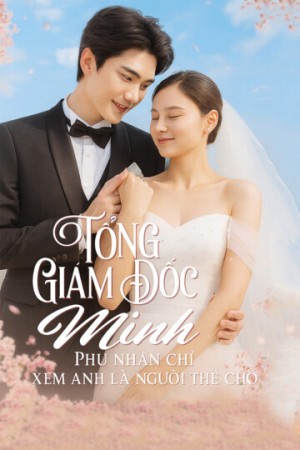 Tổng Giám Đốc Minh, Phu Nhân Chỉ Xem Anh Là Người Thế Chỗ - Tổng Giám Đốc Minh, Phu Nhân Chỉ Xem Anh Là Người Thế Chỗ (2025)